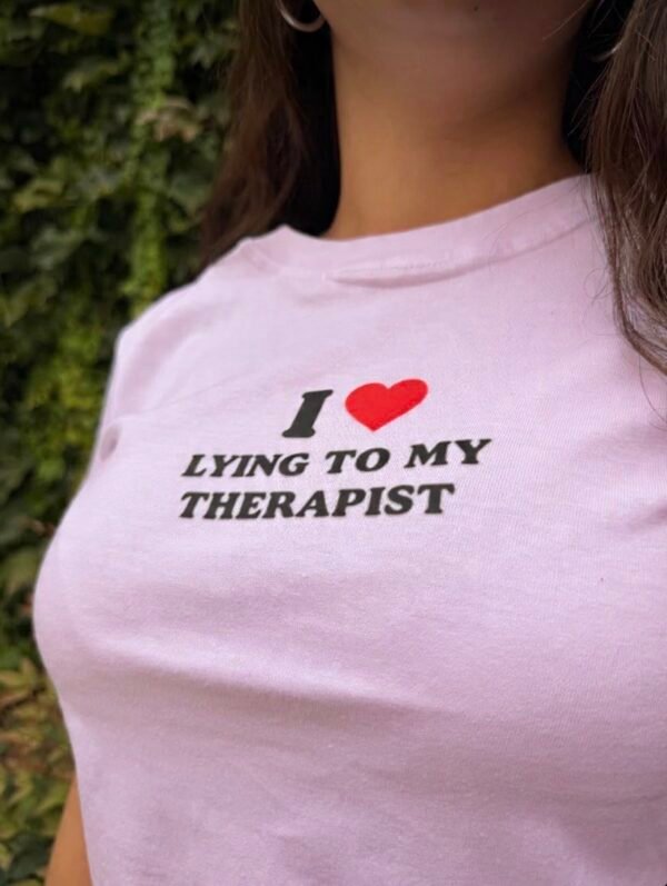 Baby tee, I love lying to my therapist